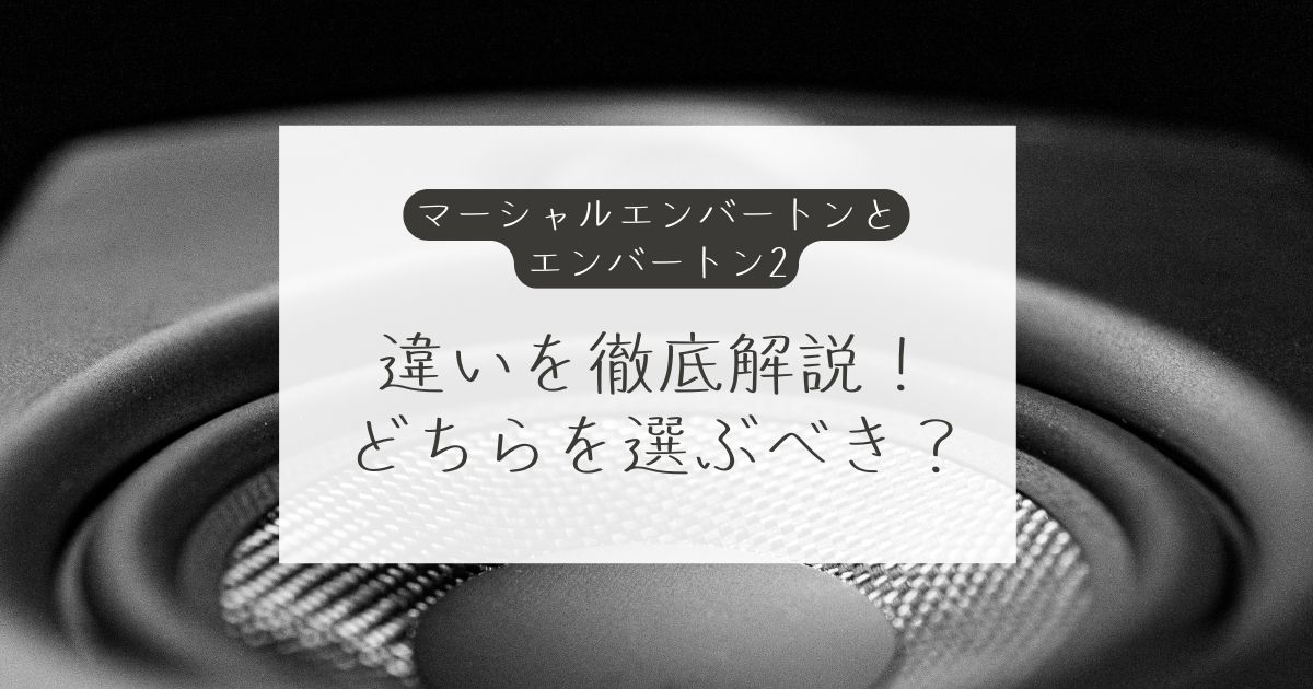 マーシャルエンバートンとエンバートン2の違いを徹底解説！どちらを選ぶべき？